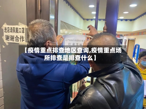 【疫情重点排查地区查询,疫情重点场所排查是排查什么】