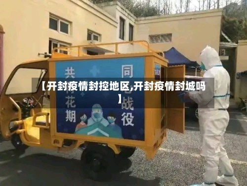【开封疫情封控地区,开封疫情封城吗】