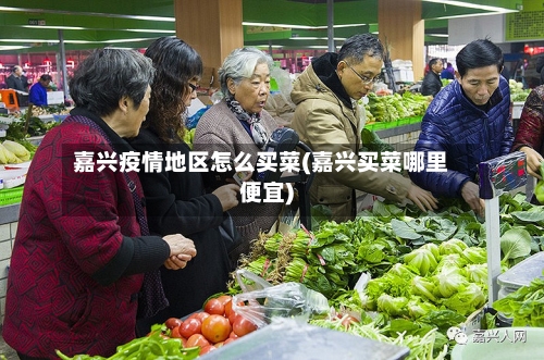 嘉兴疫情地区怎么买菜(嘉兴买菜哪里便宜)