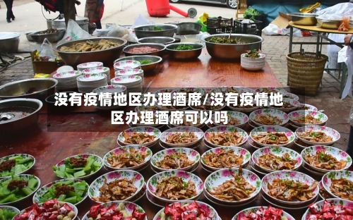 没有疫情地区办理酒席/没有疫情地区办理酒席可以吗-第3张图片