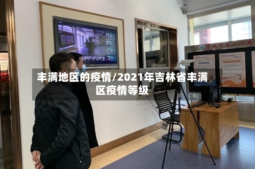 丰满地区的疫情/2021年吉林省丰满区疫情等级-第3张图片