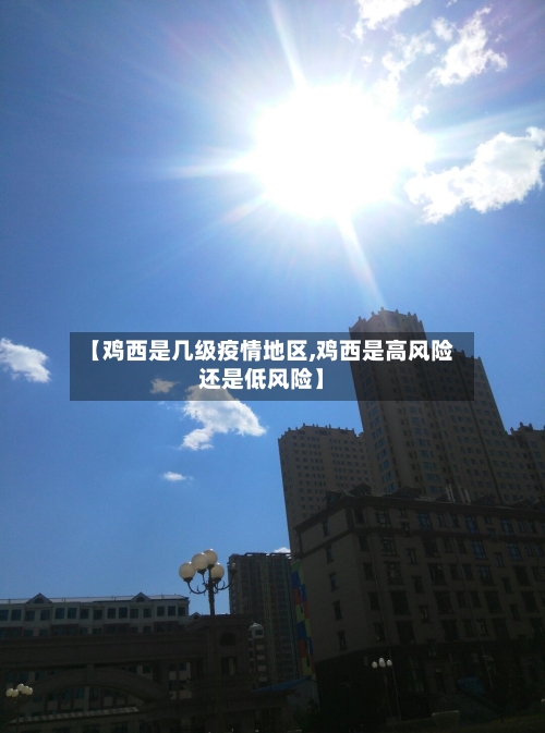 【鸡西是几级疫情地区,鸡西是高风险还是低风险】