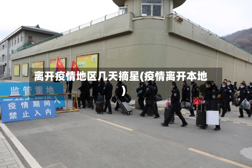 离开疫情地区几天摘星(疫情离开本地)