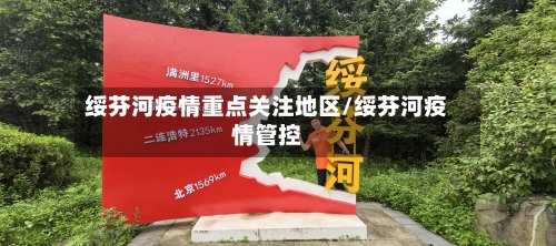 绥芬河疫情重点关注地区/绥芬河疫情管控