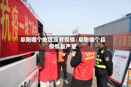 阜阳哪个地区没有疫情/阜阳哪个县疫情最严重-第2张图片