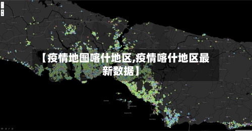 【疫情地图喀什地区,疫情喀什地区最新数据】-第2张图片