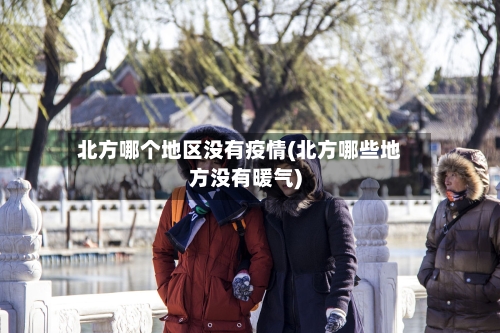 北方哪个地区没有疫情(北方哪些地方没有暖气)-第2张图片