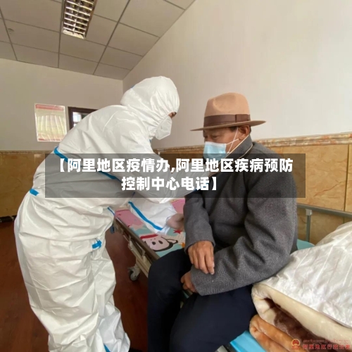 【阿里地区疫情办,阿里地区疾病预防控制中心电话】