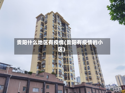 贵阳什么地区有疫情(贵阳有疫情的小区)-第2张图片