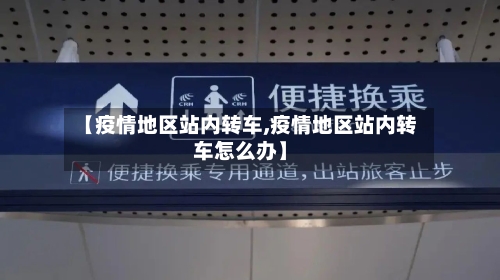 【疫情地区站内转车,疫情地区站内转车怎么办】