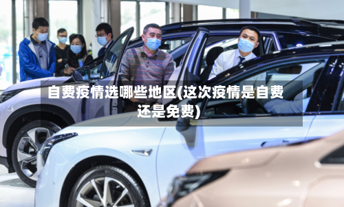 自费疫情选哪些地区(这次疫情是自费还是免费)