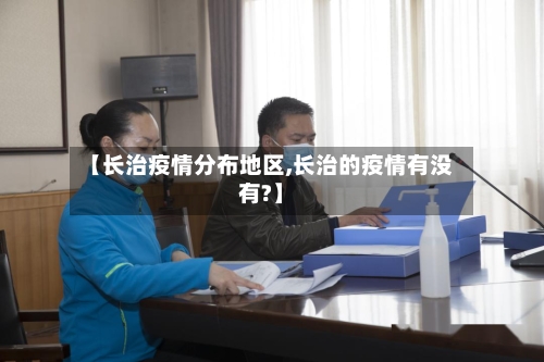 【长治疫情分布地区,长治的疫情有没有?】
