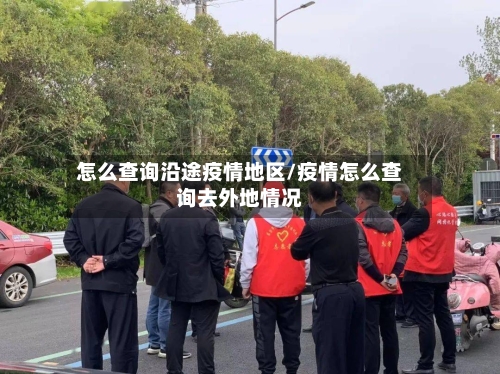 怎么查询沿途疫情地区/疫情怎么查询去外地情况-第3张图片