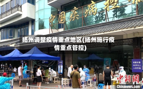 扬州调整疫情重点地区(扬州施行疫情重点管控)