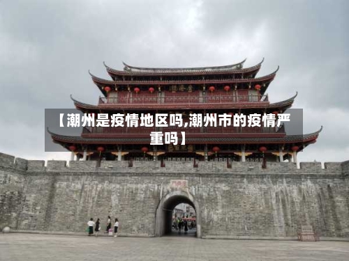 【潮州是疫情地区吗,潮州市的疫情严重吗】