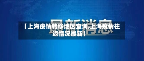 【上海疫情转移地区查询,上海疫情往返情况最新】
