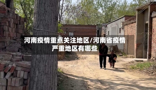 河南疫情重点关注地区/河南省疫情严重地区有哪些