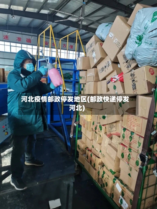 河北疫情邮政停发地区(邮政快递停发河北)