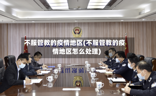 不服管教的疫情地区(不服管教的疫情地区怎么处理)