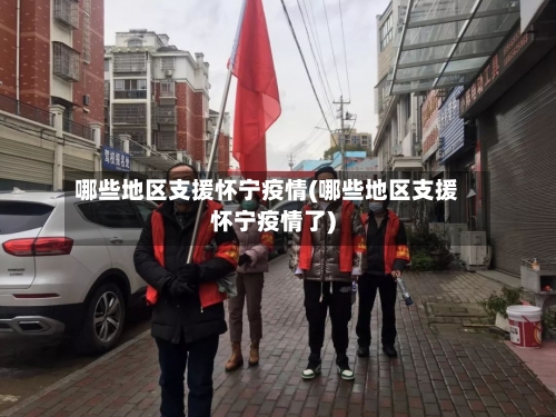 哪些地区支援怀宁疫情(哪些地区支援怀宁疫情了)-第2张图片