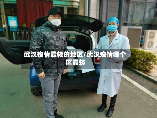 武汉疫情最轻的地区/武汉疫情哪个区最轻