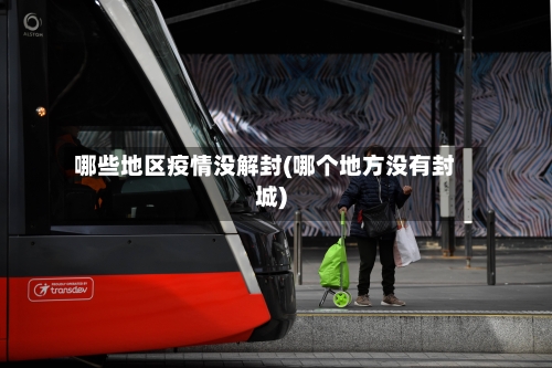 哪些地区疫情没解封(哪个地方没有封城)