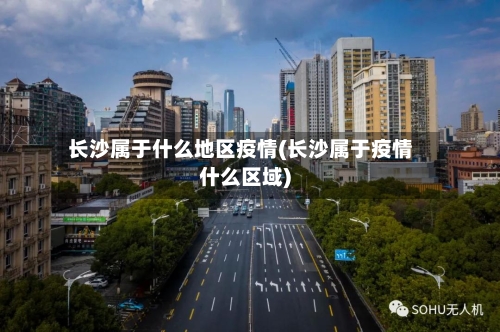 长沙属于什么地区疫情(长沙属于疫情什么区域)