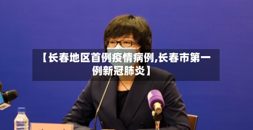 【长春地区首例疫情病例,长春市第一例新冠肺炎】