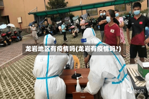 龙岩地区有疫情吗(龙岩有疫情吗?)-第3张图片