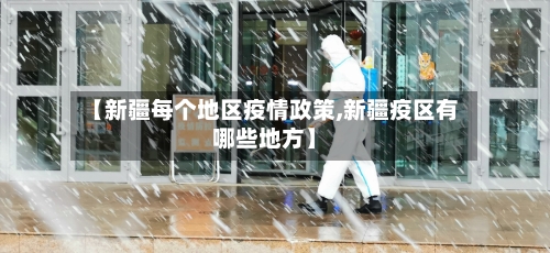 【新疆每个地区疫情政策,新疆疫区有哪些地方】