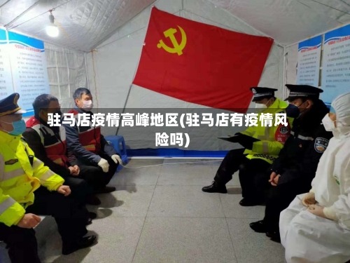 驻马店疫情高峰地区(驻马店有疫情风险吗)