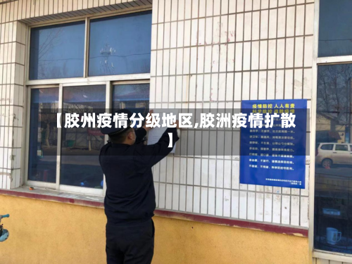 【胶州疫情分级地区,胶洲疫情扩散】-第3张图片