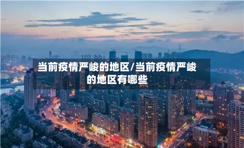 当前疫情严峻的地区/当前疫情严峻的地区有哪些