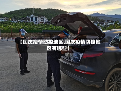 【国庆疫情防控地区,国庆疫情防控地区有哪些】-第3张图片