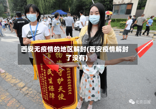 西安无疫情的地区解封(西安疫情解封了没有)-第3张图片