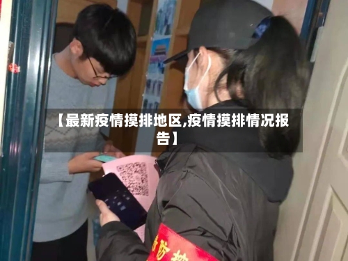 【最新疫情摸排地区,疫情摸排情况报告】-第2张图片