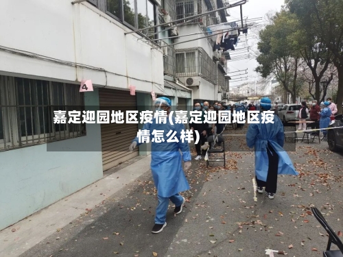 嘉定迎园地区疫情(嘉定迎园地区疫情怎么样)