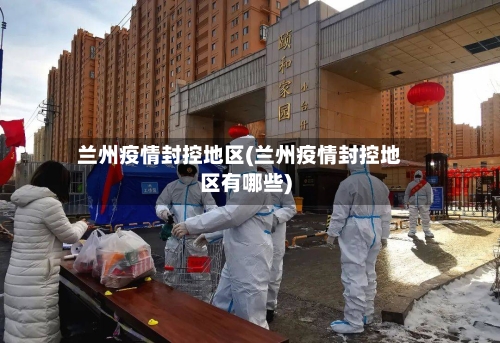 兰州疫情封控地区(兰州疫情封控地区有哪些)-第2张图片