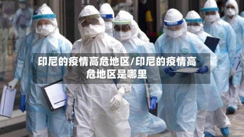 印尼的疫情高危地区/印尼的疫情高危地区是哪里