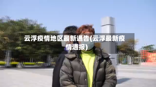 云浮疫情地区最新通告(云浮最新疫情通报)-第2张图片