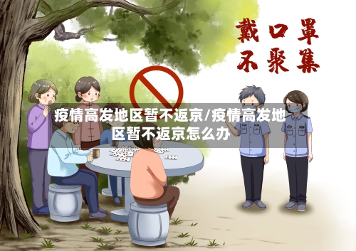 疫情高发地区暂不返京/疫情高发地区暂不返京怎么办-第3张图片