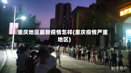 重庆地区最新疫情怎样(重庆疫情严重地区)-第2张图片