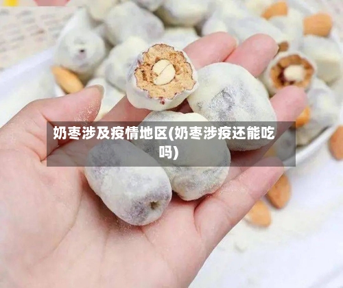 奶枣涉及疫情地区(奶枣涉疫还能吃吗)-第2张图片