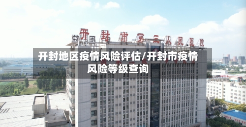 开封地区疫情风险评估/开封市疫情风险等级查询
