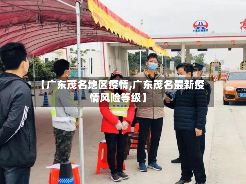 【广东茂名地区疫情,广东茂名最新疫情风险等级】-第3张图片