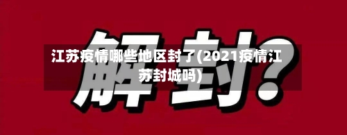 江苏疫情哪些地区封了(2021疫情江苏封城吗)-第2张图片