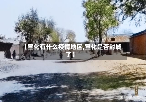 【宣化有什么疫情地区,宣化是否封城了】