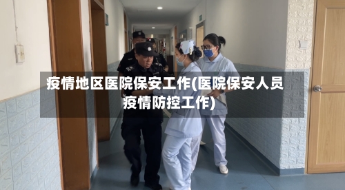 疫情地区医院保安工作(医院保安人员疫情防控工作)