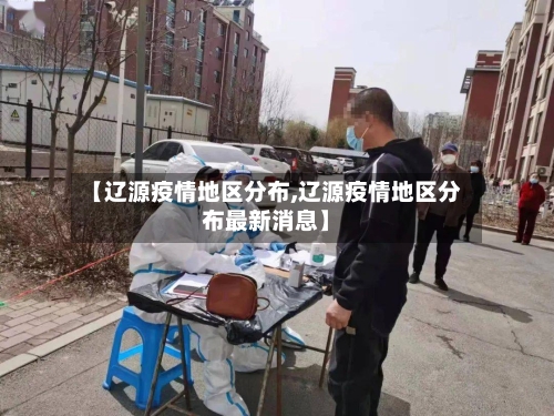 【辽源疫情地区分布,辽源疫情地区分布最新消息】-第2张图片