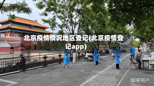 北京疫情情况地区登记(北京疫情登记app)-第2张图片